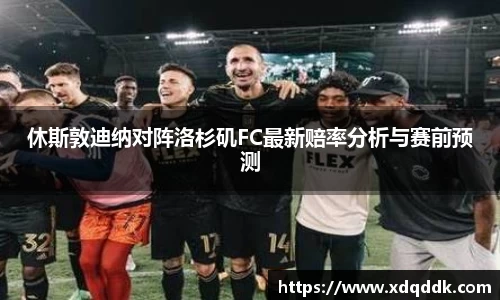 休斯敦迪纳对阵洛杉矶FC最新赔率分析与赛前预测