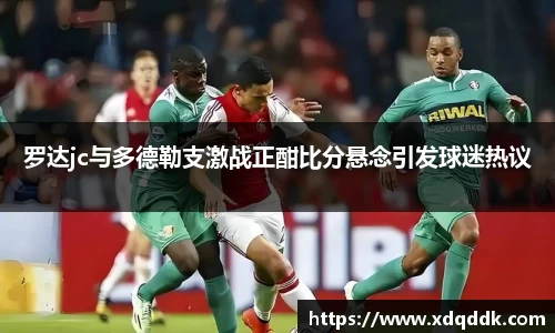 罗达jc与多德勒支激战正酣比分悬念引发球迷热议