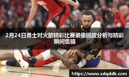 2月24日勇士对火箭精彩比赛录像回放分析与精彩瞬间集锦